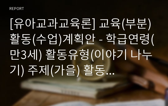 [유아교과교육론] 교육(부분)활동(수업)계획안 - 학급연령(만3세) 활동유형(이야기 나누기) 주제(가을) 활동명(가을 곤충을 찾아 떠나요) 집단형태(대집단)