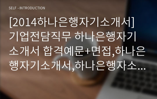 [2014하나은행자기소개서] 기업전담직무 하나은행자기소개서 합격예문+면접,하나은행자기소개서,하나은행자소서, 은행(銀行)이라는 용어를 다른 표현으로 바꿔야 한다면, 국내금융업 국제경쟁력 극복방안