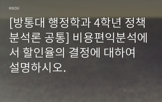 [방통대 행정학과 4학년 정책분석론 공통] 비용편익분석에서 할인율의 결정에 대하여 설명하시오.