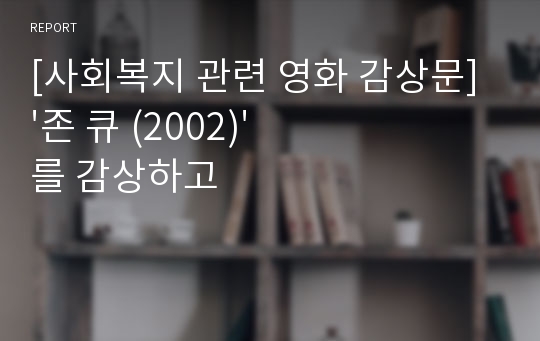 [사회복지 관련 영화 감상문] &#039;존 큐 (2002)&#039;를 감상하고