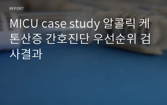 MICU case study 알콜릭 케톤산증 간호진단 우선순위 검사결과