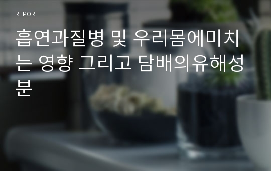 흡연과질병 및 우리몸에미치는 영향 그리고 담배의유해성분