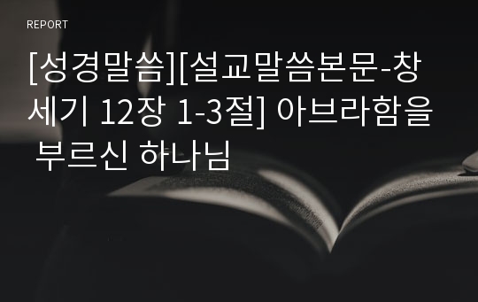 [성경말씀][설교말씀본문-창세기 12장 1-3절] 아브라함을 부르신 하나님