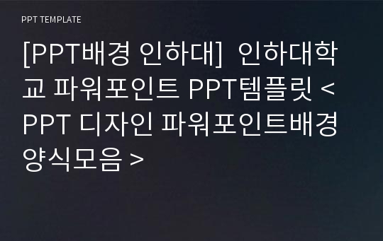 [PPT배경 인하대]  인하대학교 파워포인트 PPT템플릿 &lt; PPT 디자인 파워포인트배경 양식모음 &gt;