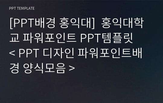 [PPT배경 홍익대]  홍익대학교 파워포인트 PPT템플릿   &lt; PPT 디자인 파워포인트배경 양식모음 &gt;