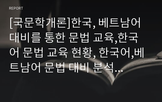 [국문학개론]한국, 베트남어 대비를 통한 문법 교육,한국어 문법 교육 현황, 한국어,베트남어 문법 대비 분석,베트남어의 생성 과정