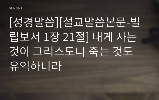 [성경말씀][설교말씀본문-빌립보서 1장 21절] 내게 사는 것이 그리스도니 죽는 것도 유익하니라