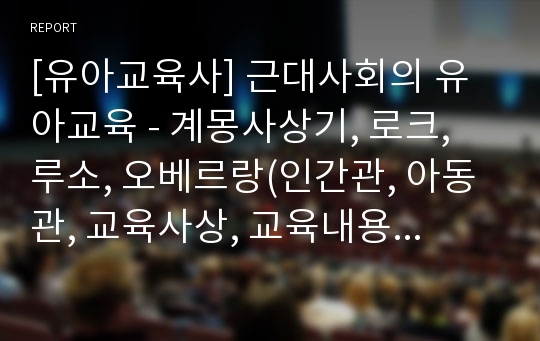 [유아교육사] 근대사회의 유아교육 - 계몽사상기, 로크, 루소, 오베르랑(인간관, 아동관, 교육사상, 교육내용과 방법, 교육원리)