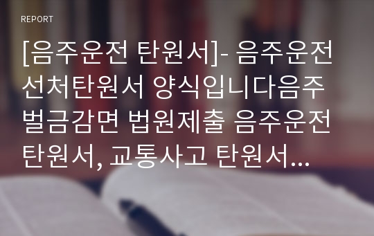 [음주운전 탄원서]- 음주운전선처탄원서 양식입니다음주 벌금감면 법원제출 음주운전탄원서, 교통사고 탄원서,음주운전탄원서예문, 선처 탄원서, 탄원서 작성법 쓰는법, 음주운전 반성문 음주운전탄원서양식, 음주운전반성문쓰는법