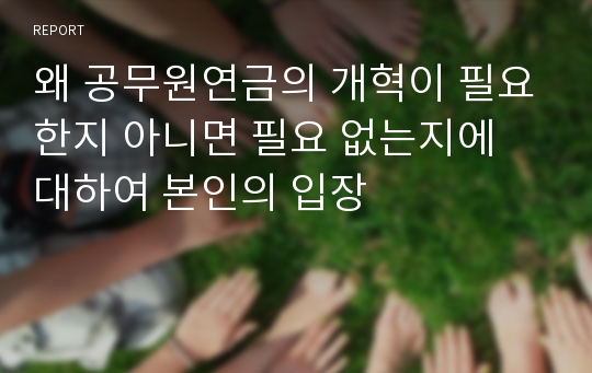 왜 공무원연금의 개혁이 필요한지 아니면 필요 없는지에 대하여 본인의 입장