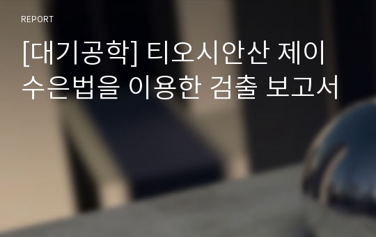 [대기공학] 티오시안산 제이수은법을 이용한 검출 보고서