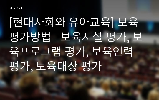 [현대사회와 유아교육] 보육평가방법 - 보육시설 평가, 보육프로그램 평가, 보육인력 평가, 보육대상 평가