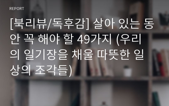 [북리뷰/독후감] 살아 있는 동안 꼭 해야 할 49가지 (우리의 일기장을 채울 따뜻한 일상의 조각들)