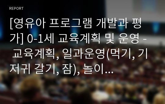 [영유아 프로그램 개발과 평가] 0-1세 교육계획 및 운영 - 교육계획, 일과운영(먹기, 기저귀 갈기, 잠), 놀이지도(지도방법), 환경구성(유의점, 놀이자료, 건강, 안전)