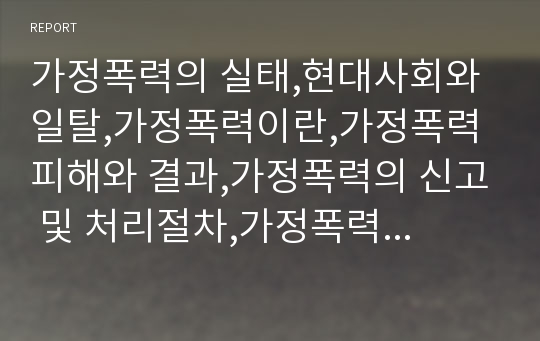 가정폭력의 실태,현대사회와 일탈,가정폭력이란,가정폭력 피해와 결과,가정폭력의 신고 및 처리절차,가정폭력 외국의 사례