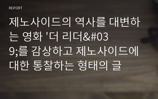 제노사이드의 역사를 대변하는 영화 &#039;더 리더&#039;를 감상하고 제노사이드에 대한 통찰하는 형태의 글