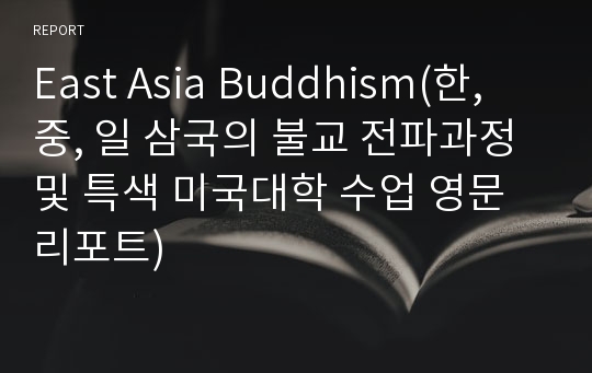 East Asia Buddhism(한, 중, 일 삼국의 불교 전파과정 및 특색 미국대학 수업 영문 리포트)