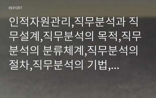 인적자원관리,직무분석과 직무설계,직무분석의 목적,직무분석의 분류체계,직무분석의 절차,직무분석의 기법,직무분석의 정보수집방