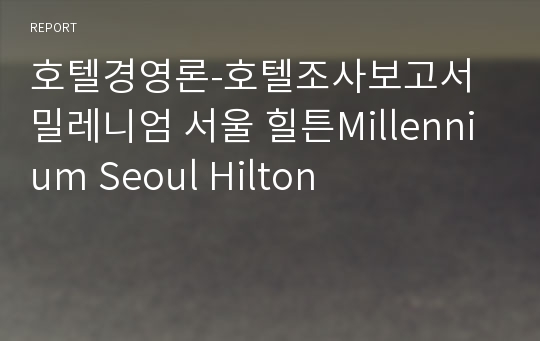 호텔경영론-호텔조사보고서 밀레니엄 서울 힐튼Millennium Seoul Hilton