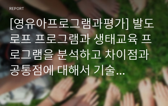 [영유아프로그램과평가] 발도로프 프로그램과 생태교육 프로그램을 분석하고 차이점과 공통점에 대해서 기술하시오