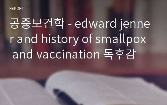 공중보건학 - edward jenner and history of smallpox and vaccination 독후감