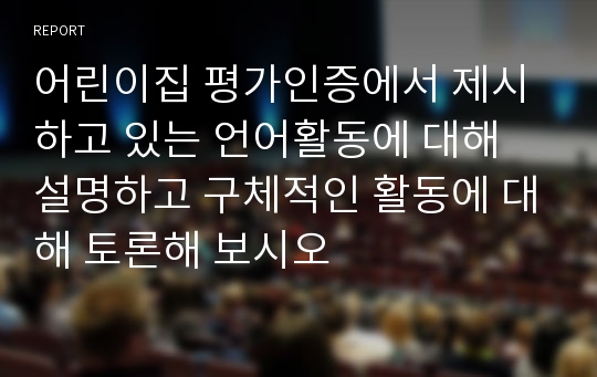 어린이집 평가인증에서 제시하고 있는 언어활동에 대해 설명하고 구체적인 활동에 대해 토론해 보시오