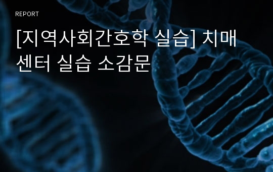 [지역사회간호학 실습] 치매센터 실습 소감문