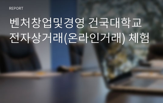 벤처창업및경영 건국대학교 전자상거래(온라인거래) 체험