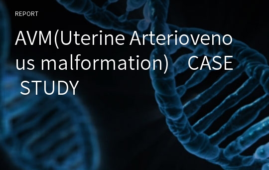 AVM(Uterine Arteriovenous malformation)    CASE STUDY