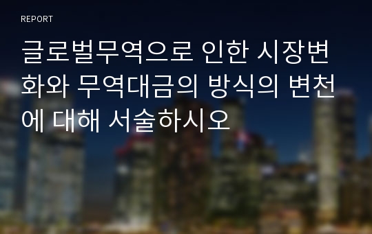 글로벌무역으로 인한 시장변화와 무역대금의 방식의 변천에 대해 서술하시오