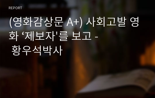 (영화감상문 A+) 사회고발 영화 ‘제보자&#039;를 보고 - 황우석박사