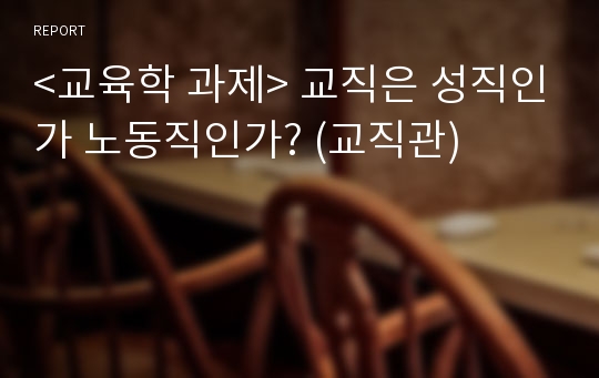 &lt;교육학 과제&gt; 교직은 성직인가 노동직인가? (교직관)