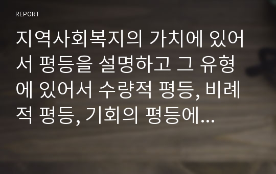 지역사회복지의 가치에 있어서 평등을 설명하고 그 유형에 있어서 수량적 평등, 비례적 평등, 기회의 평등에 대해서 설명하시오.