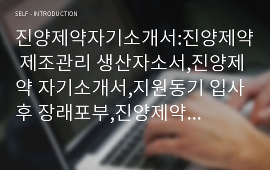 진양제약자기소개서:진양제약 제조관리 생산자소서,진양제약 자기소개서,지원동기 입사후 장래포부,진양제약 가장 어렵고 힘들었던 일에 도전 경험,진양제약 제조관리 생산팀채용 자기소개서