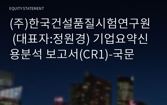 (주)한국건설품질시험연구원 기업요약신용분석 보고서(CR1)-국문