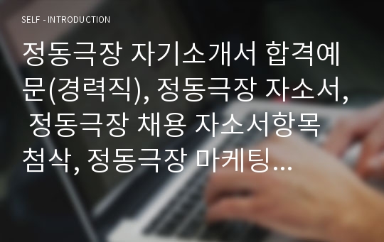 정동극장 자기소개서 합격예문(경력직), 정동극장 자소서, 정동극장 채용 자소서항목 첨삭, 정동극장 마케팅홍보 자기소개서, 국내마케팅·공연운영 합격자소서, 정동극장 지원동기 포부