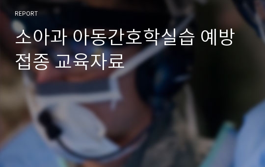 소아과 아동간호학실습 예방접종 교육자료