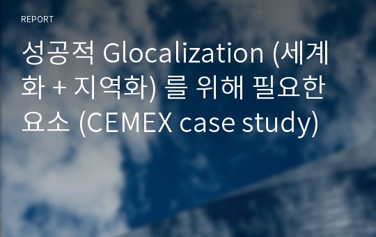 성공적 Glocalization (세계화 + 지역화) 를 위해 필요한 요소 (CEMEX case study)