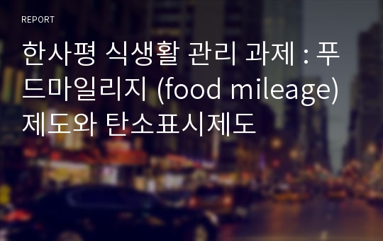 한사평 식생활 관리 과제 : 푸드마일리지 (food mileage) 제도와 탄소표시제도