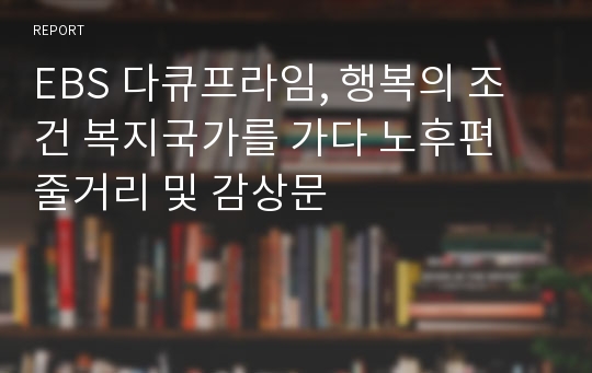 EBS 다큐프라임, 행복의 조건 복지국가를 가다 노후편 줄거리 및 감상문