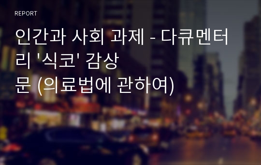 인간과 사회 과제 - 다큐멘터리 &#039;식코&#039; 감상문 (의료법에 관하여)