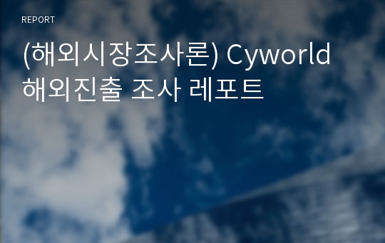 (해외시장조사론) Cyworld 해외진출 조사 레포트