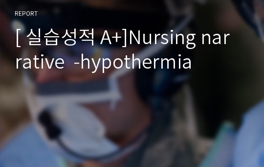 [ 실습성적 A+]Nursing narrative  -hypothermia
