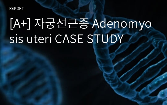 [A+] 자궁선근종 Adenomyosis uteri CASE STUDY
