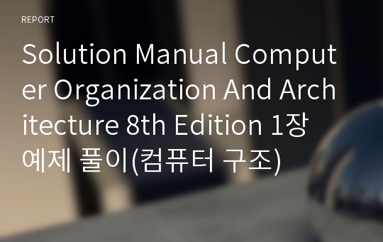 Solution Manual Computer Organization And Architecture 8th Edition 1장 예제 풀이(컴퓨터 구조)