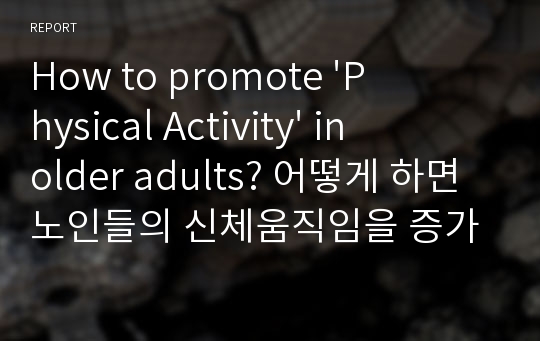 How to promote &#039;Physical Activity&#039; in older adults? 어떻게 하면 노인들의 신체움직임을 증가시킬 수 있을까?