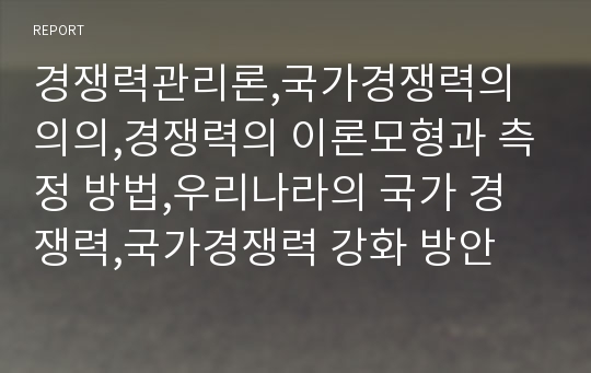 경쟁력관리론,국가경쟁력의 의의,경쟁력의 이론모형과 측정 방법,우리나라의 국가 경쟁력,국가경쟁력 강화 방안