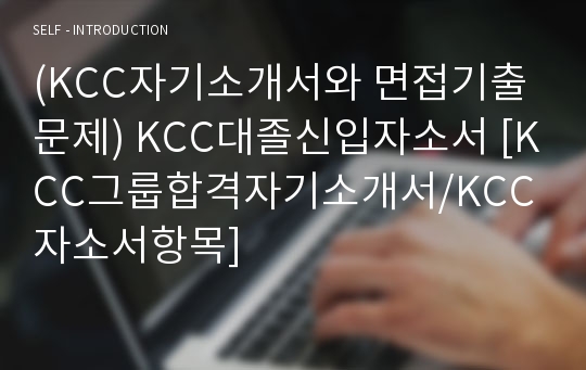 (KCC자기소개서와 면접기출문제) KCC대졸신입자소서 [KCC그룹합격자기소개서/KCC자소서항목]