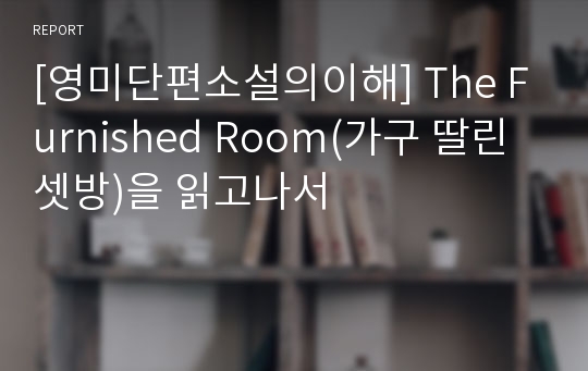 [영미단편소설의이해] The Furnished Room(가구 딸린 셋방)을 읽고나서