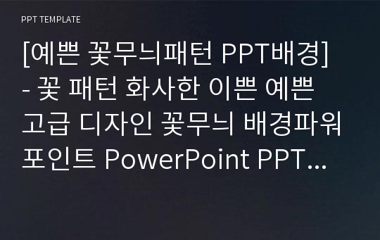 [예쁜 꽃무늬패턴 PPT배경] - 꽃 패턴 화사한 이쁜 예쁜 고급 디자인 꽃무늬 배경파워포인트 PowerPoint PPT 프레젠테이션